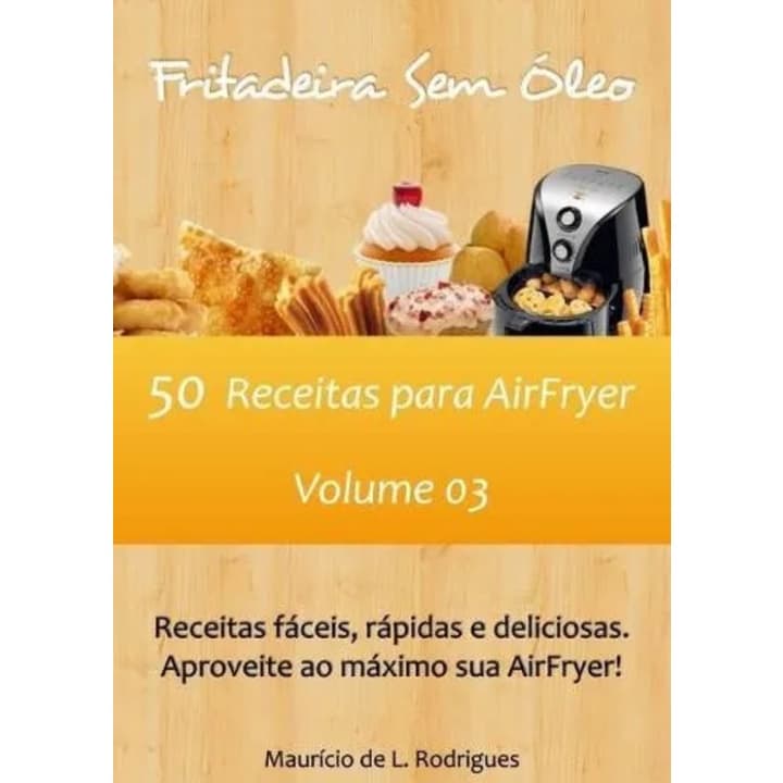 Livro: Fritadeira Sem Óleo - Volume 3 - 50 Receitas para AirFryer - Maurício de L. Rodrigues (Culinária, Gastronomia)