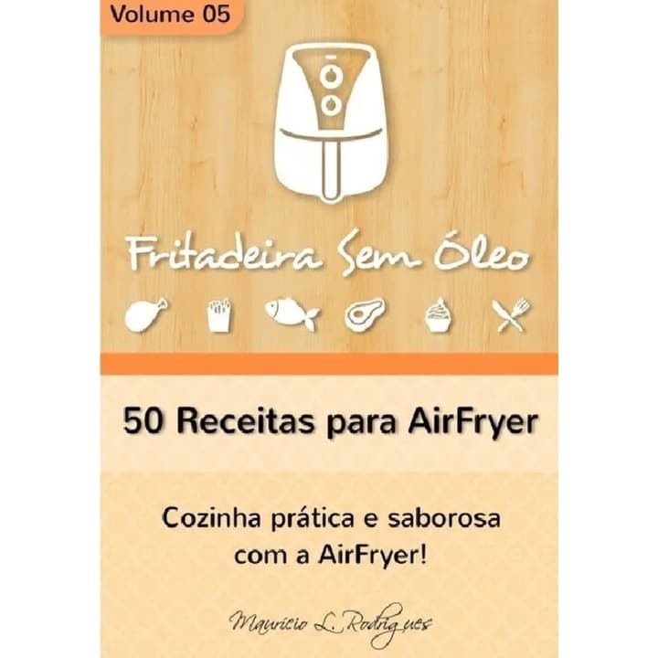 Livro: Fritadeira Sem Óleo - Volume 5 - 50 Receitas para AirFryer - Maurício de L. Rodrigues (Culinária, Gastronomia, Receita)